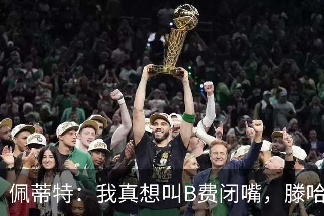 佩蒂特：我真想叫B费闭嘴，滕哈赫下课他有责任