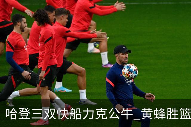 哈登三双快船力克公牛 黄蜂胜篮网终结6连败