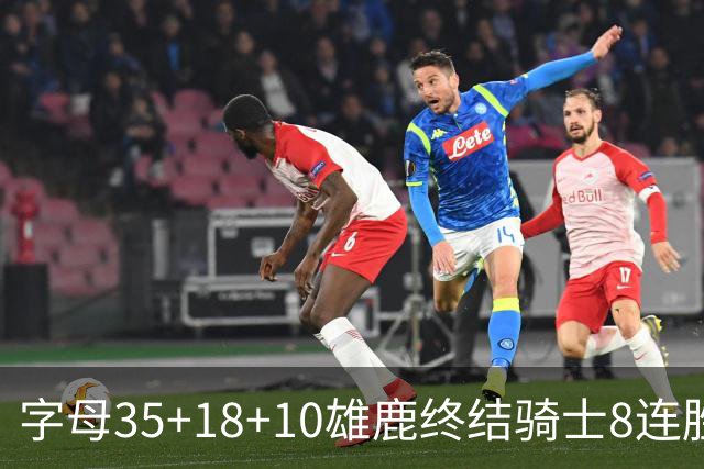字母35+18+10雄鹿终结骑士8连胜 灰熊扑灭热火